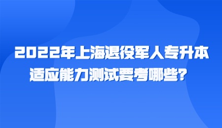 2022年上海退役军人专升本适应能力测试要考哪些？.jpg