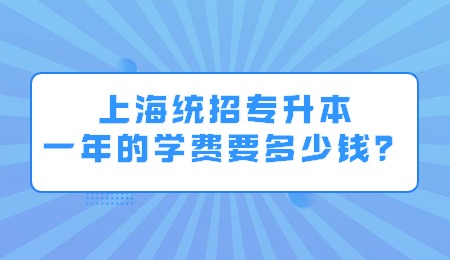 上海统招专升本一年的学费要多少钱？