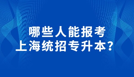 哪些人能报考上海统招专升本？