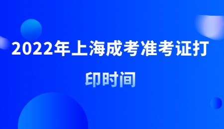 2022年上海成考准考证打印时间